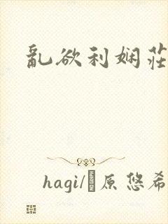 乱欲利娴庄小说