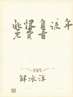 此恨负流年短剧免费看