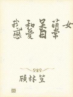 我和呆萌女友的恋爱日常