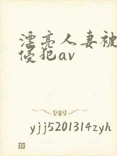 漂亮人妻被黑人侵犯av