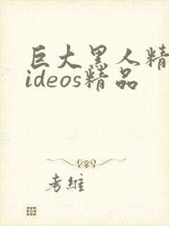 巨大黑人精品videos精品