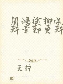 周鸿途柳佩云最新章节更新免费阅读