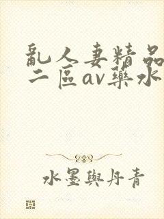 乱人妻精品一区二区av药水