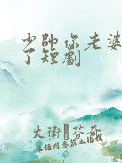 少帅你老婆又跑了短剧