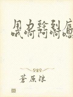 用力干到底哦哦哦啊阿啊嗯嗯嗯