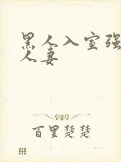 黑人入室强丰满人妻