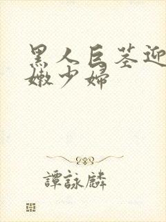 黑人巨茎迎战白嫩少妇