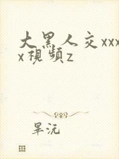 大黑人交xxxx视频z