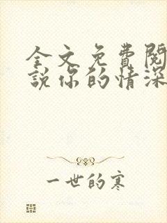 全文免费阅读小说你的情深我不配