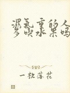 湿气重的人可以多吃水果吗