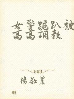 女警跪趴被按住高高调教