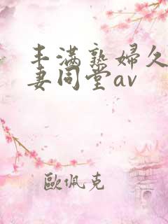 丰满熟妇久久人妻同堂av