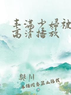 丰满少妇被猛烈高清播放