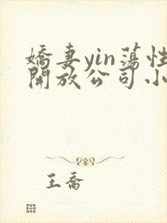 娇妻yin荡性开放公司小说