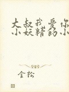 大叔我爱你一枚小妖精的小说免费阅读