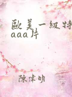 欧美一级特黄aaaa片
