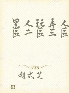 黑人玩弄人妻一区二区三区在线