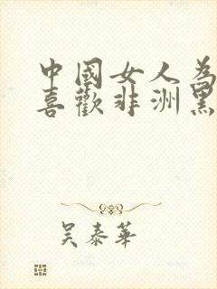 中国女人为什么喜欢非洲黑人