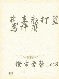 我喜欢打篮球因为什么