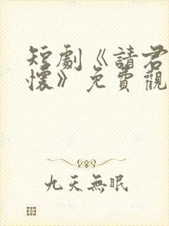 短剧《请君入我怀》免费观看