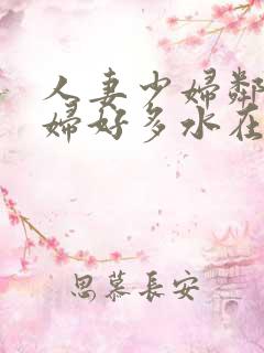 人妻少妇邻居少妇好多水在线