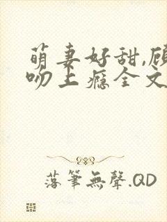 萌妻好甜,顾少吻上瘾全文免费阅读