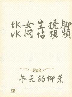 tk女生挠脚心vk网站视频