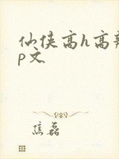 仙侠高h高辣np文