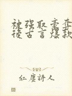 被强取豪夺多年后古言爆款