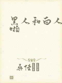 黑人和白人啪啪啪