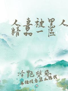 人妻被黑人侵犯精品一区