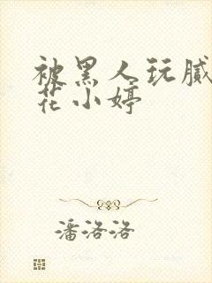 被黑人玩腻的校花小婷