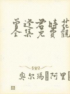 曾逢君时花照眼全集免费观看