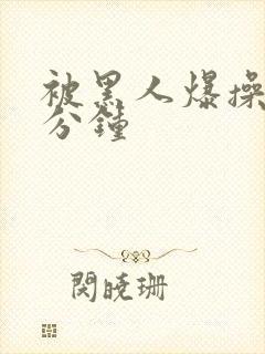 被黑人爆操30分钟