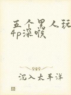 五个黑人玩一女4p深喉