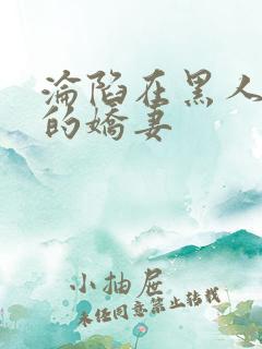 沦陷在黑人胯下的娇妻