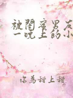 被闺蜜男友c了一晚上的小说