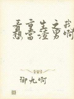 看重生之我真不想当渣男啊