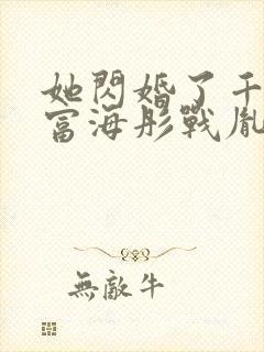 她闪婚了千亿首富海彤战胤免费阅读