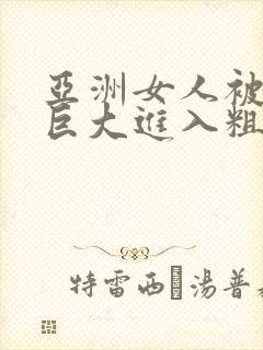 亚洲女人被黑人巨大进入粗暴