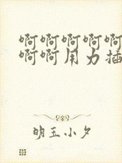 啊啊啊啊啊啊啊啊啊用力插