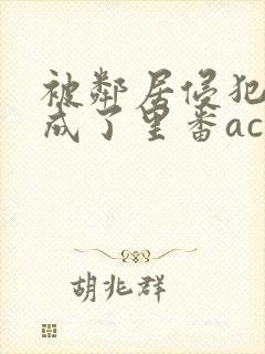 被邻居侵犯调教成了里番acg