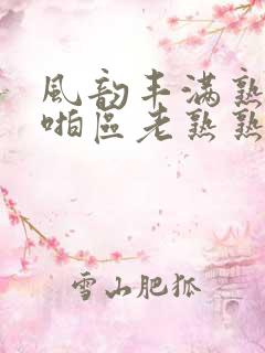 风韵丰满熟妇啪啪区老熟熟女