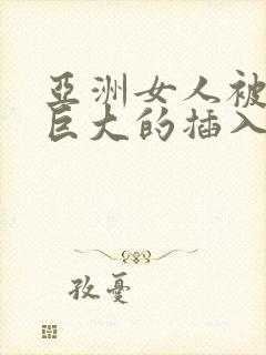 亚洲女人被黑人巨大的插入