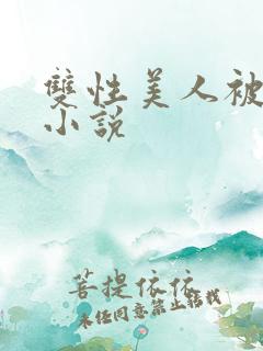 双性美人被糟蹋小说