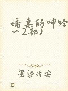 娇妻的呻吟(1～2部)