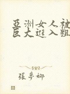 亚洲女人被黑人巨大进入粗暴