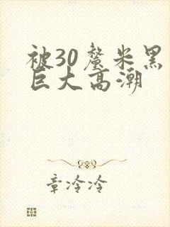 被30厘米黑人巨大高潮