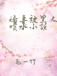 娇妻被黑人玩得喷水小说
