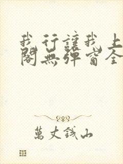 我行让我上笔趣阁无弹窗全文